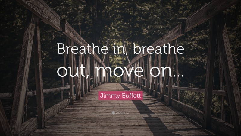 Jimmy Buffett Quote: “Breathe in, breathe out, move on...”