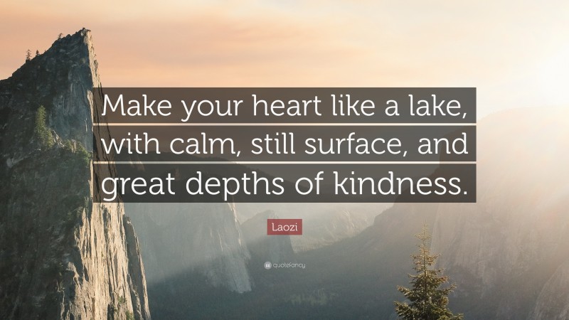 Laozi Quote: “Make your heart like a lake, with calm, still surface, and great depths of kindness.”