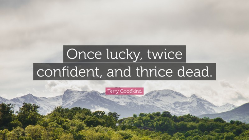 Terry Goodkind Quote: “Once lucky, twice confident, and thrice dead.”