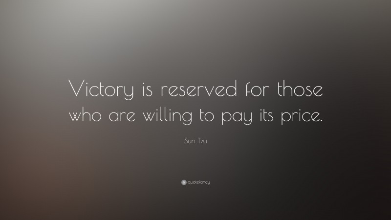 Sun Tzu Quote: “Victory is reserved for those who are willing to pay its price.”
