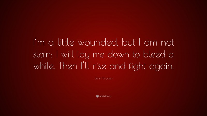 John Dryden Quote: “I’m a little wounded, but I am not slain; I will