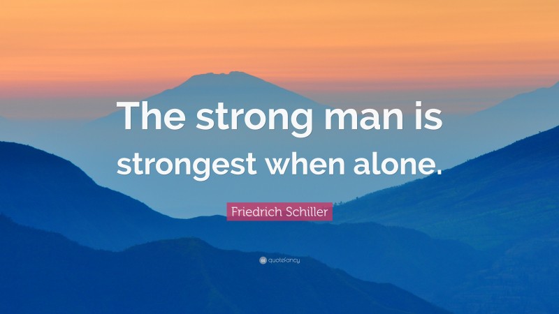 Friedrich Schiller Quote: “The strong man is strongest when alone.”