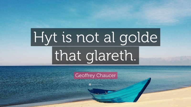 Geoffrey Chaucer Quote: “Hyt is not al golde that glareth.”