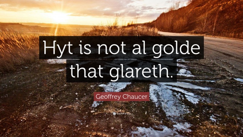 Geoffrey Chaucer Quote: “Hyt is not al golde that glareth.”