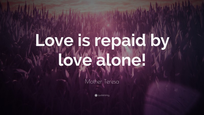 Mother Teresa Quote: “Love is repaid by love alone!”
