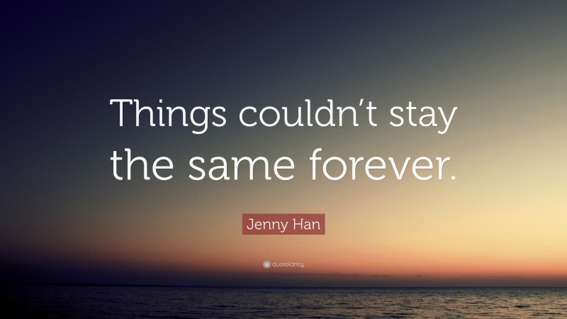 Jenny Han Quote: “Things couldn’t stay the same forever.”