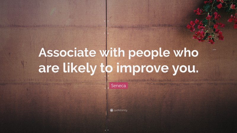 Seneca Quote: “Associate with people who are likely to improve you.”