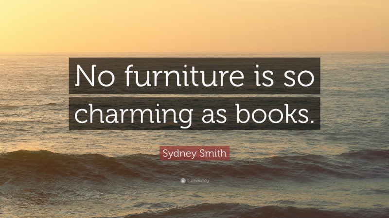 Sydney Smith Quote: “No furniture is so charming as books.”