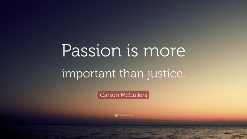 Carson McCullers Quote: “Passion is more important than justice.”
