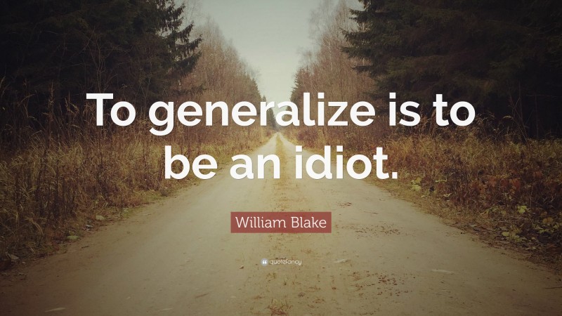 William Blake Quote: “To generalize is to be an idiot.”