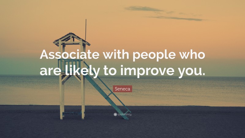 Seneca Quote: “Associate with people who are likely to improve you.”