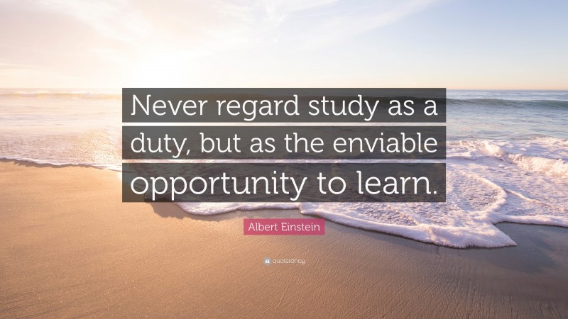 Albert Einstein Quote: “Never regard study as a duty, but as the ...