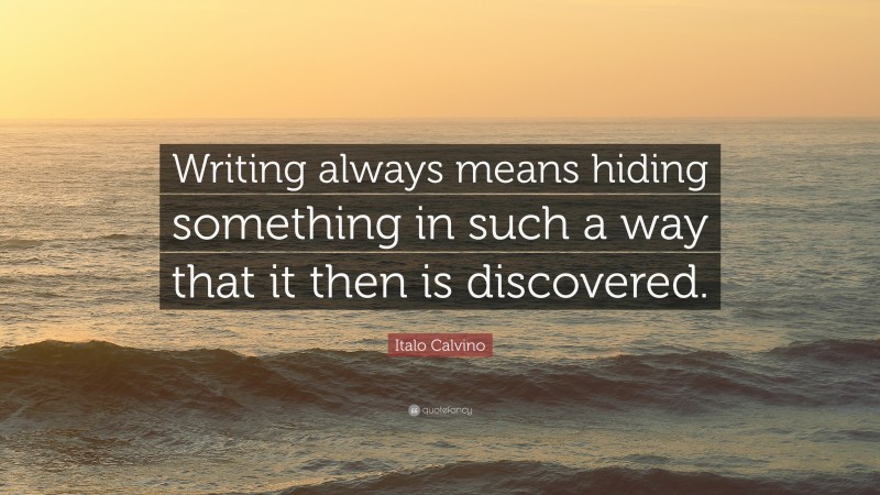Italo Calvino Quote: “Writing always means hiding something in such a way that it then is discovered.”