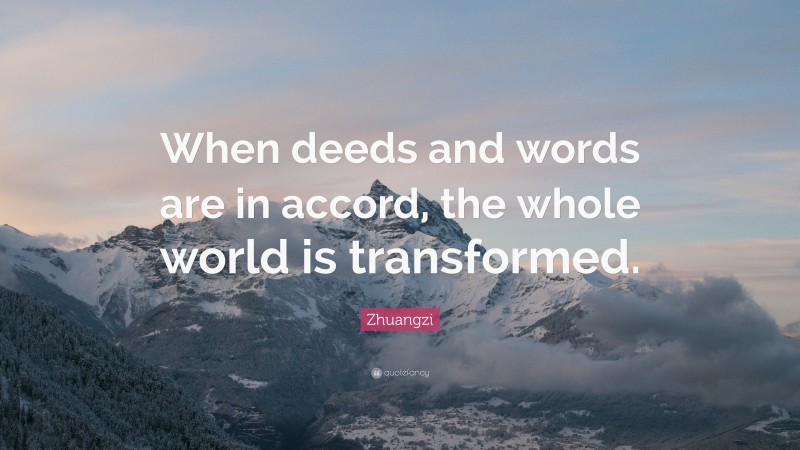 Zhuangzi Quote: “When deeds and words are in accord, the whole world is transformed.”