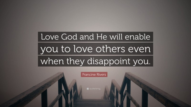Francine Rivers Quote: “Love God and He will enable you to love others even when they disappoint you.”
