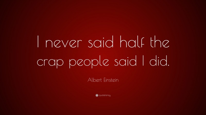 Albert Einstein Quote: “I never said half the crap people said I did.”