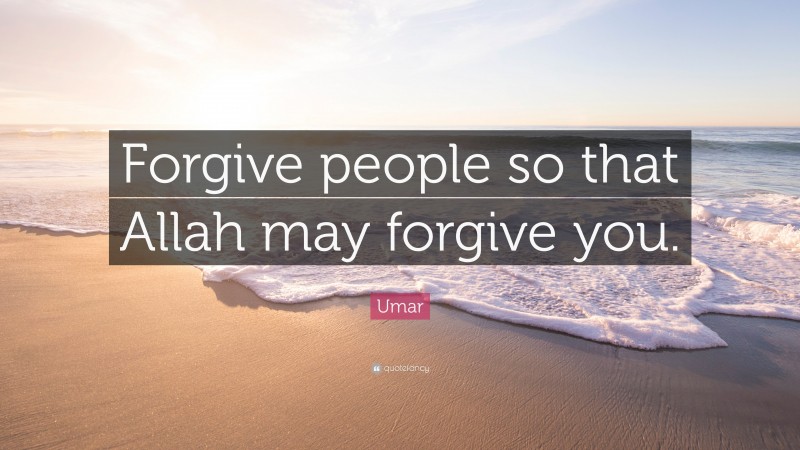 Umar Quote: “Forgive people so that Allah may forgive you.”
