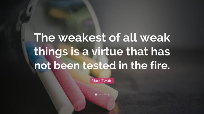 Mark Twain Quote: “The weakest of all weak things is a virtue that has not been tested in the fire.”