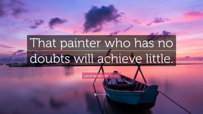 Leonardo da Vinci Quote: “That painter who has no doubts will achieve little.”