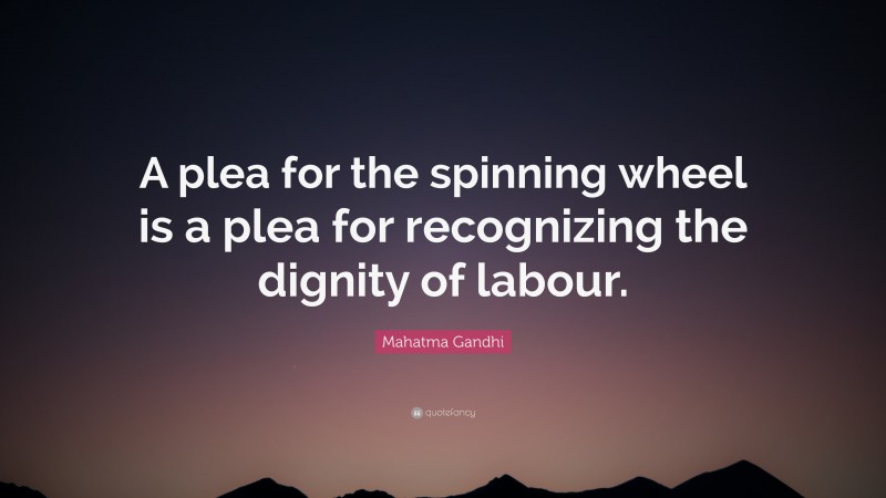 Mahatma Gandhi Quote: “A plea for the spinning wheel is a plea for recognizing the dignity of labour.”