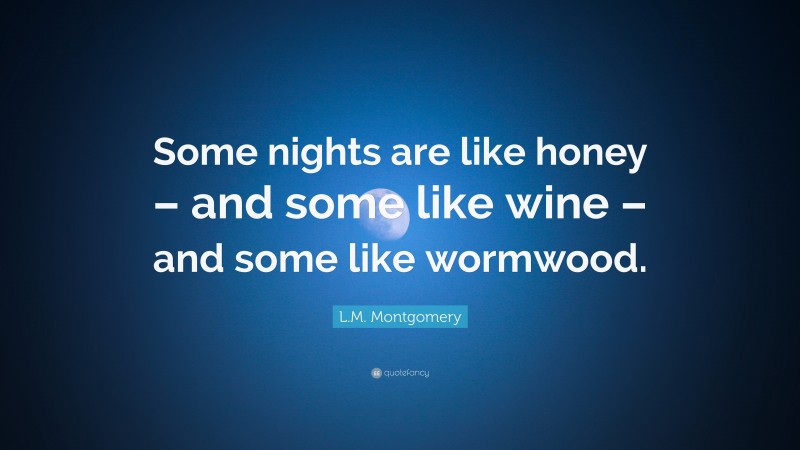 L.M. Montgomery Quote: “Some nights are like honey – and some like wine – and some like wormwood.”
