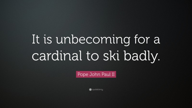 Pope John Paul II Quote: “It is unbecoming for a cardinal to ski badly.”