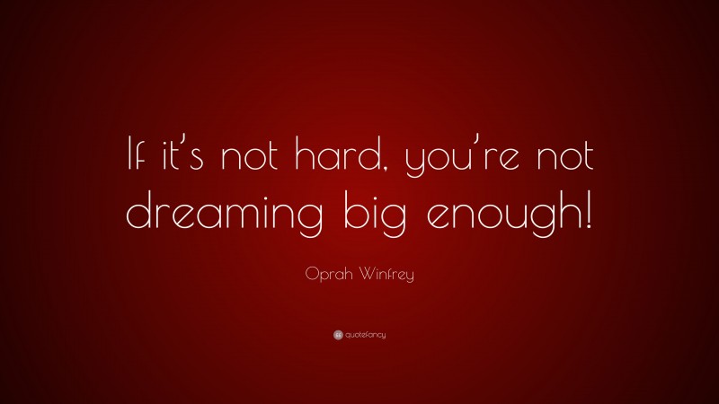 Oprah Winfrey Quote: “If it’s not hard, you’re not dreaming big enough!”
