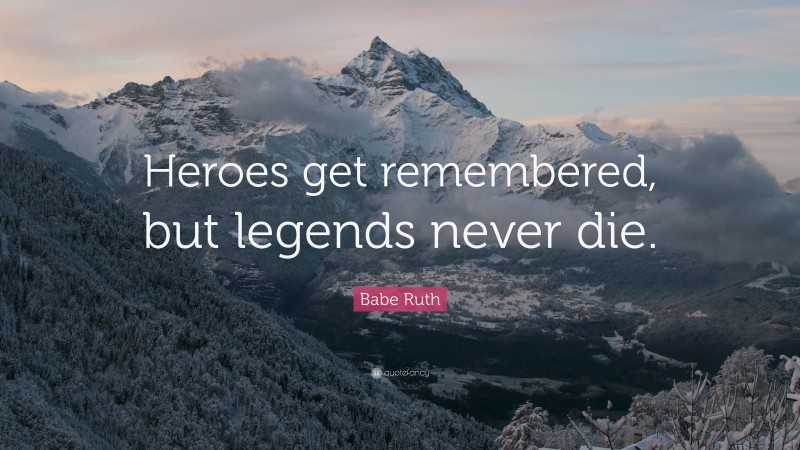 Babe Ruth Quote: “Heroes get remembered, but legends never die.”