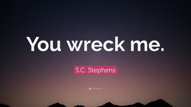 S.C. Stephens Quote: “You wreck me.”