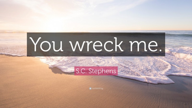 S.C. Stephens Quote: “You wreck me.”