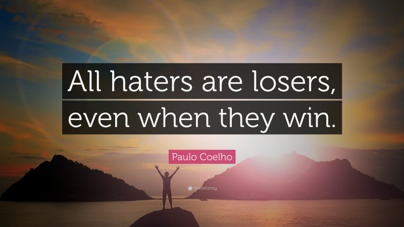 Paulo Coelho Quote: “All haters are losers, even when they win.”