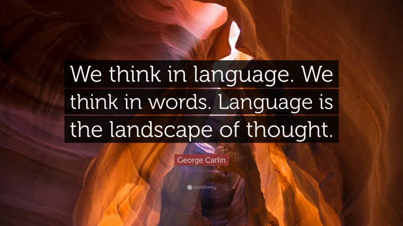 George Carlin Quote: “We think in language. We think in words. Language is the landscape of thought.”