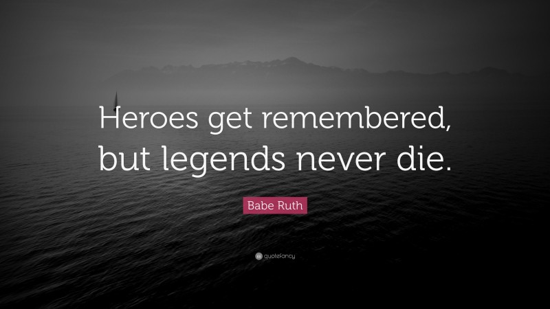 Babe Ruth Quote: “Heroes get remembered, but legends never die.”