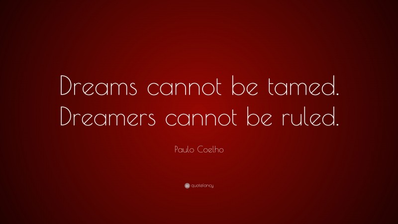 Paulo Coelho Quote: “Dreams cannot be tamed. Dreamers cannot be ruled.”