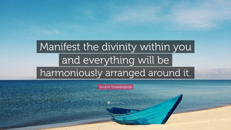 Swami Vivekananda Quote: “Manifest the divinity within you and everything will be harmoniously arranged around it.”