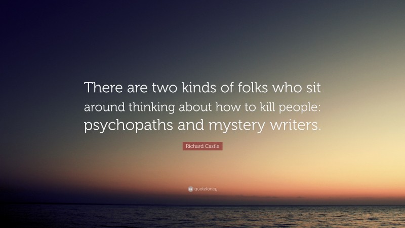 Richard Castle Quote: “There are two kinds of folks who sit around thinking about how to kill people: psychopaths and mystery writers.”