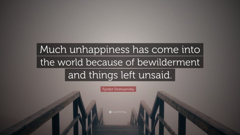 Fyodor Dostoyevsky Quote: “Much unhappiness has come into the world because of bewilderment and things left unsaid.”