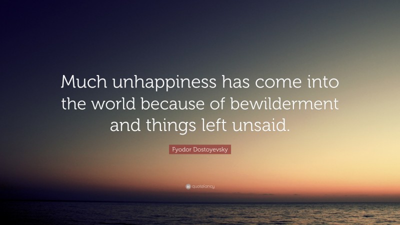 Fyodor Dostoyevsky Quote: “Much unhappiness has come into the world because of bewilderment and things left unsaid.”