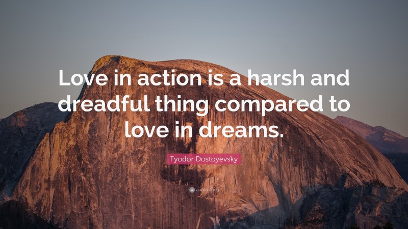 Fyodor Dostoyevsky Quote: “Love in action is a harsh and dreadful thing compared to love in dreams.”
