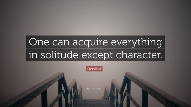 Stendhal Quote: “One can acquire everything in solitude except character.”