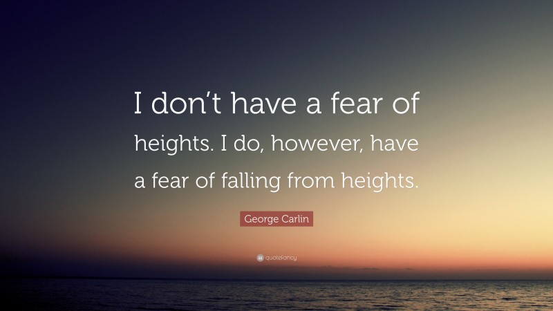 George Carlin Quote: “I don’t have a fear of heights. I do, however, have a fear of falling from heights.”