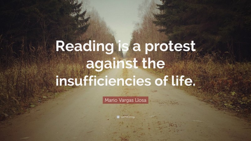 Mario Vargas Llosa Quote: “Reading is a protest against the insufficiencies of life.”