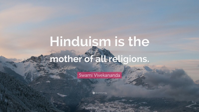Swami Vivekananda Quote: “Hinduism is the mother of all religions.”