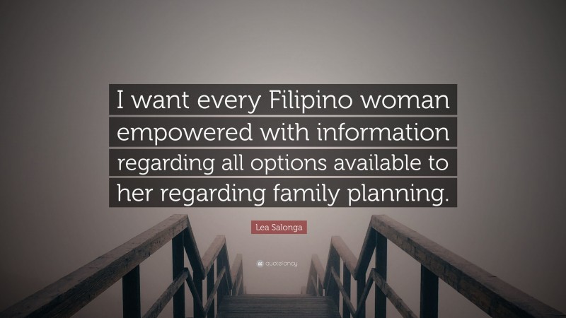 Lea Salonga Quote: “I want every Filipino woman empowered with information regarding all options available to her regarding family planning.”