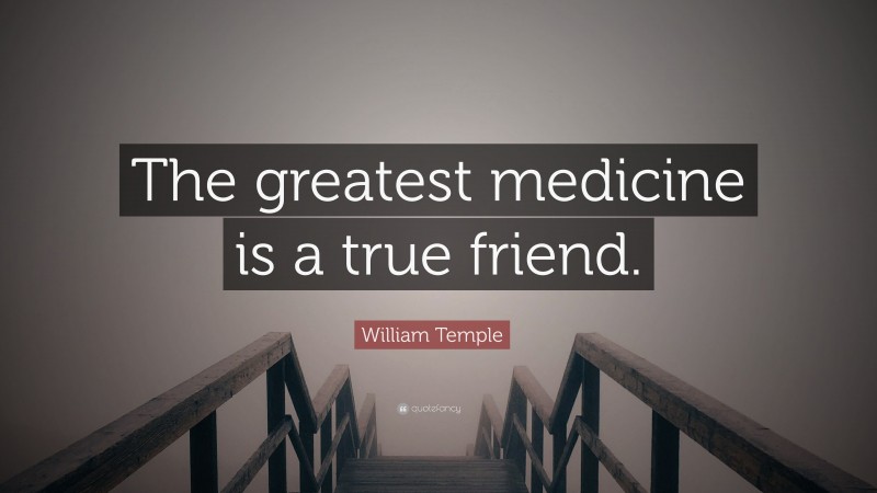 William Temple Quote: “The greatest medicine is a true friend.”