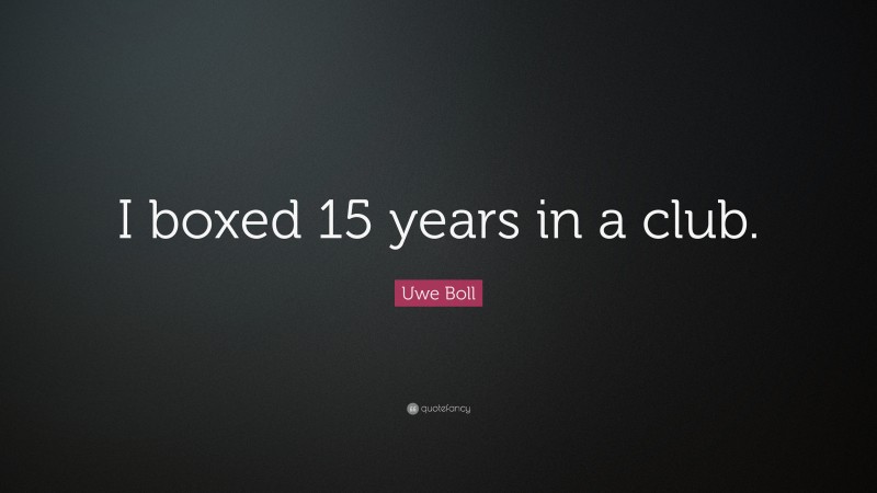 Uwe Boll Quote: “I boxed 15 years in a club.”