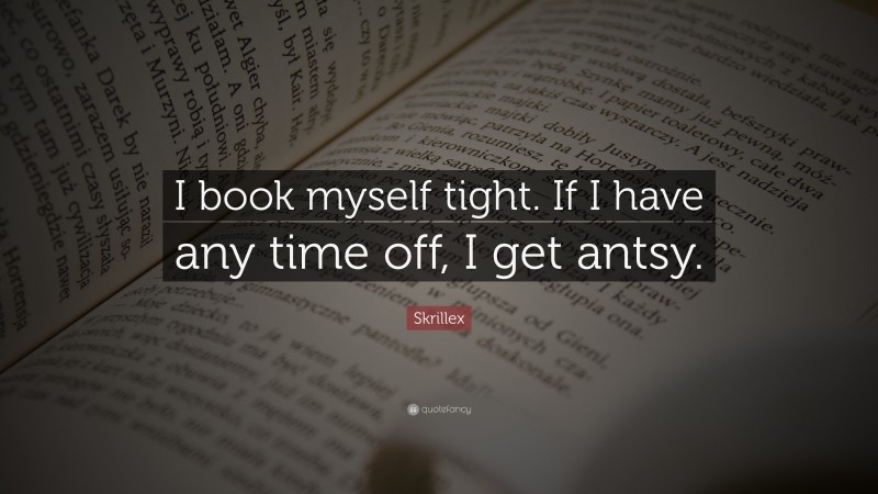 Skrillex Quote: “I book myself tight. If I have any time off, I get antsy.”