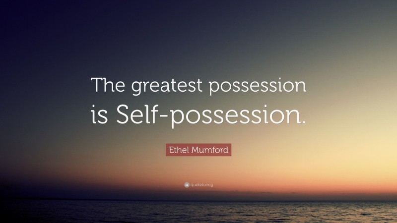 Ethel Mumford Quote: “The greatest possession is Self-possession.”