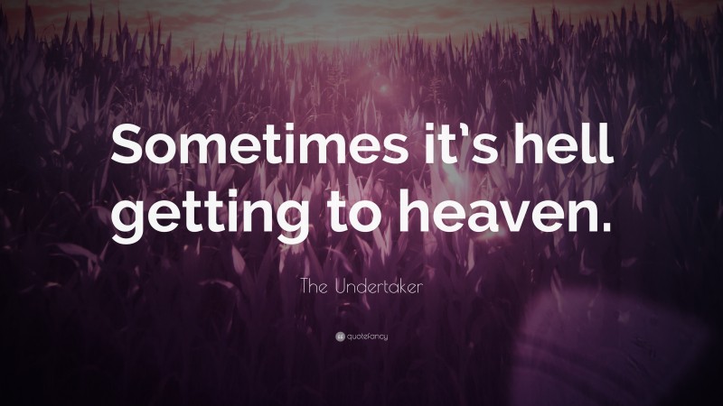 The Undertaker Quote: “Sometimes it’s hell getting to heaven.”