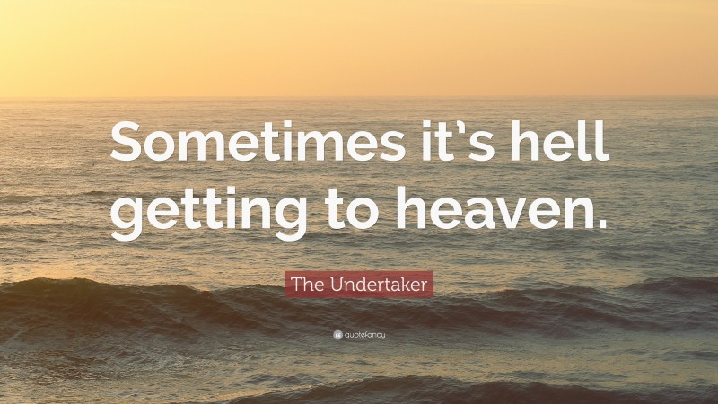 The Undertaker Quote: “Sometimes it’s hell getting to heaven.”